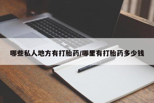 私下卖打胎药的联系方式，哪些私人地方有打胎药/哪里有打胎药多少钱