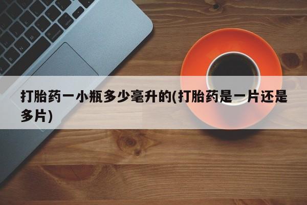 私下卖打胎药的联系方式，打胎药一小瓶多少毫升的(打胎药是一片还是多片)