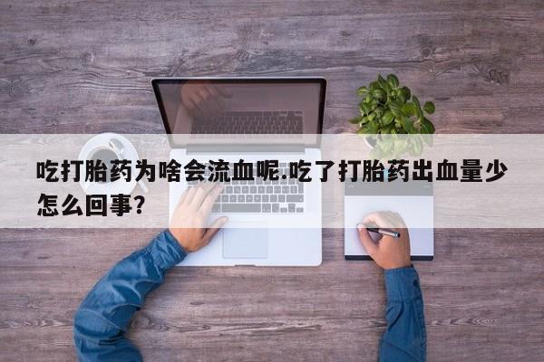 私下卖打胎药的联系方式，吃打胎药为啥会流血呢.吃了打胎药出血量少怎么回事？