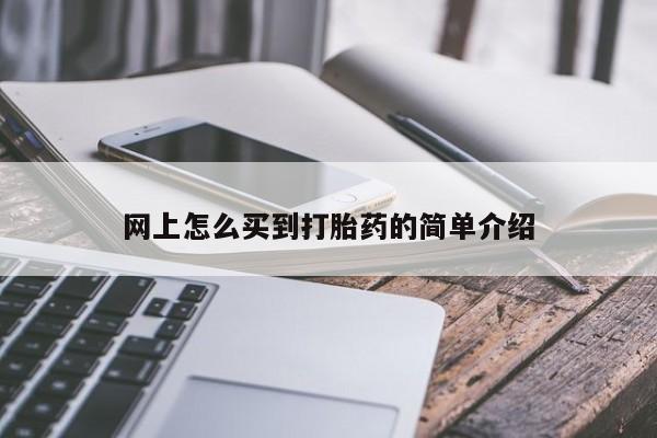 私下卖打胎药的联系方式，网上怎么买到打胎药的简单介绍