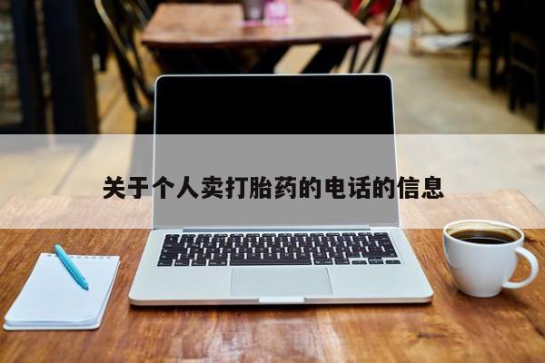 私下卖打胎药的联系方式，关于个人卖打胎药的电话的信息