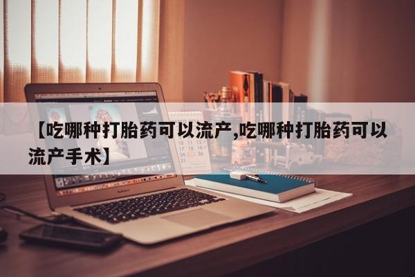 私下卖打胎药的联系方式，【吃哪种打胎药可以流产,吃哪种打胎药可以流产手术】